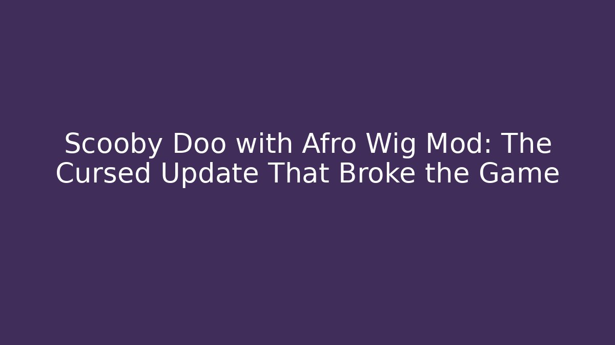 Scooby Doo with Afro Wig Mod: The Cursed Update That Broke the Game