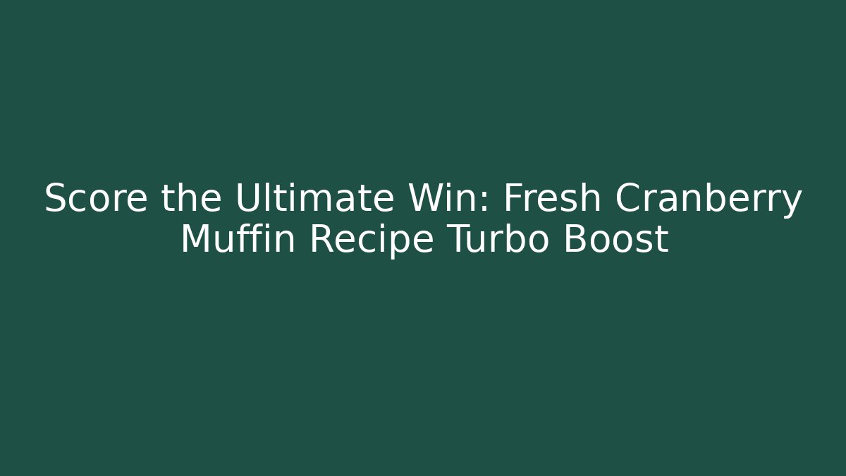 Score the Ultimate Win: Fresh Cranberry Muffin Recipe Turbo Boost