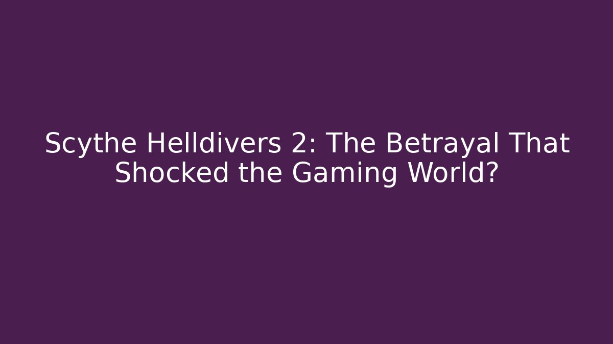 Scythe Helldivers 2: The Betrayal That Shocked the Gaming World?