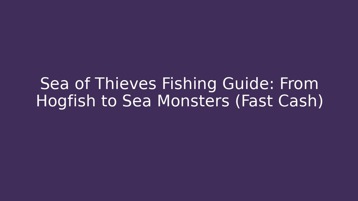 Sea of Thieves Fishing Guide: From Hogfish to Sea Monsters (Fast Cash)