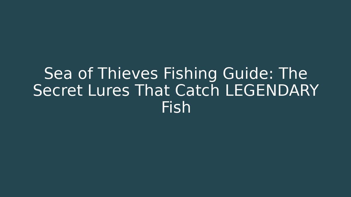Sea of Thieves Fishing Guide: The Secret Lures That Catch LEGENDARY Fish