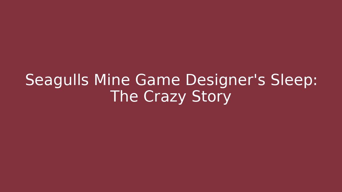 Seagulls Mine Game Designer’s Sleep: The Crazy Story