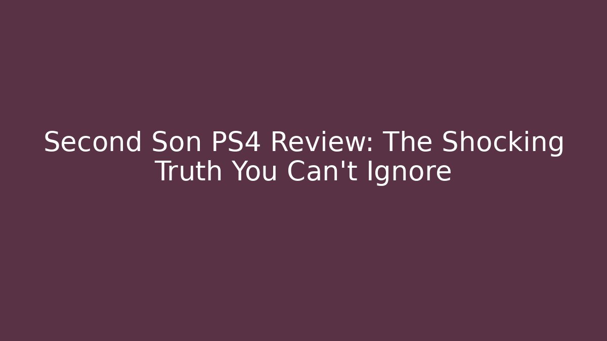 Second Son PS4 Review: The Shocking Truth You Can’t Ignore