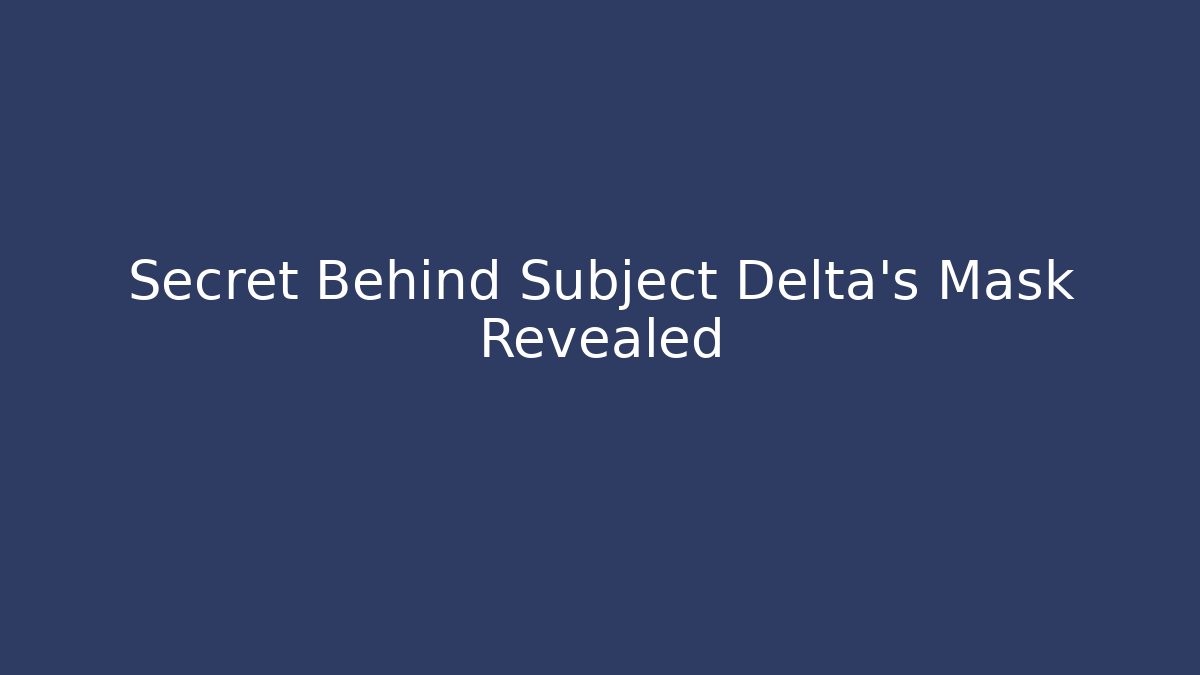 Secret Behind Subject Delta's Mask Revealed