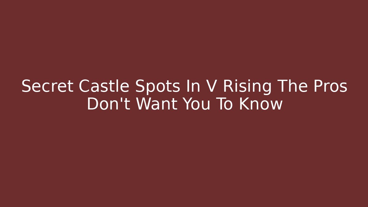 Secret Castle Spots In V Rising The Pros Don’t Want You To Know