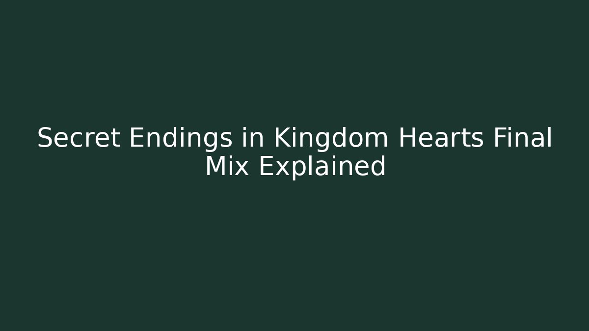 Secret Endings in Kingdom Hearts Final Mix Explained