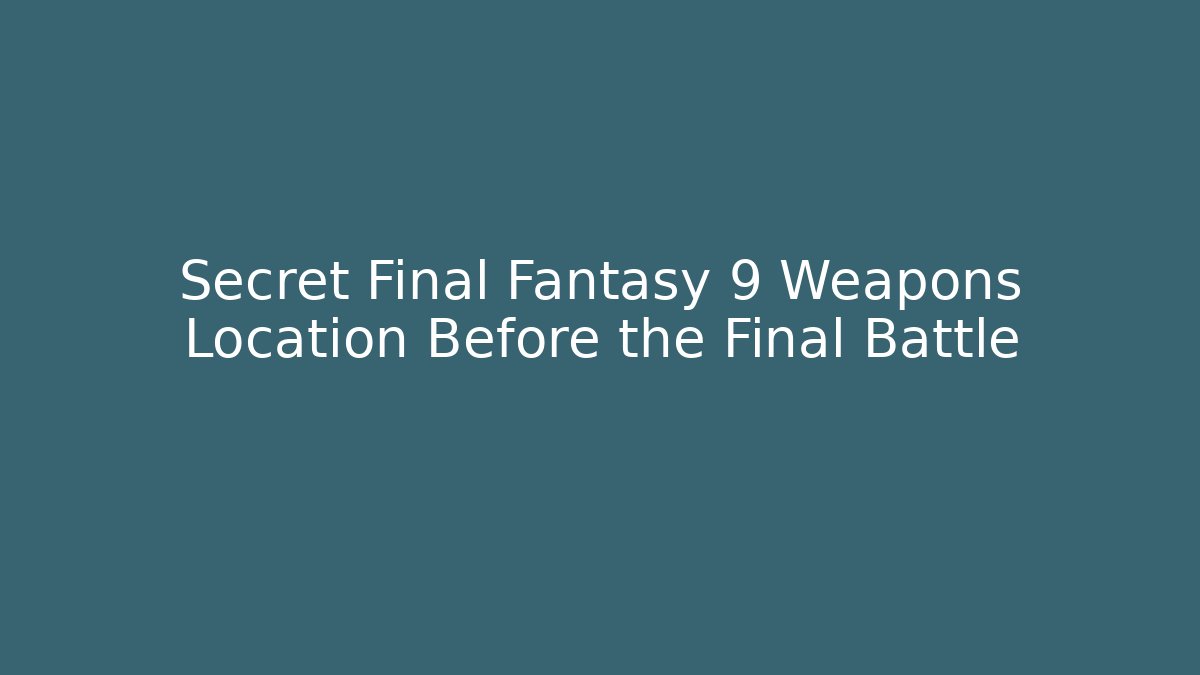 Secret Final Fantasy 9 Weapons Location Before the Final Battle