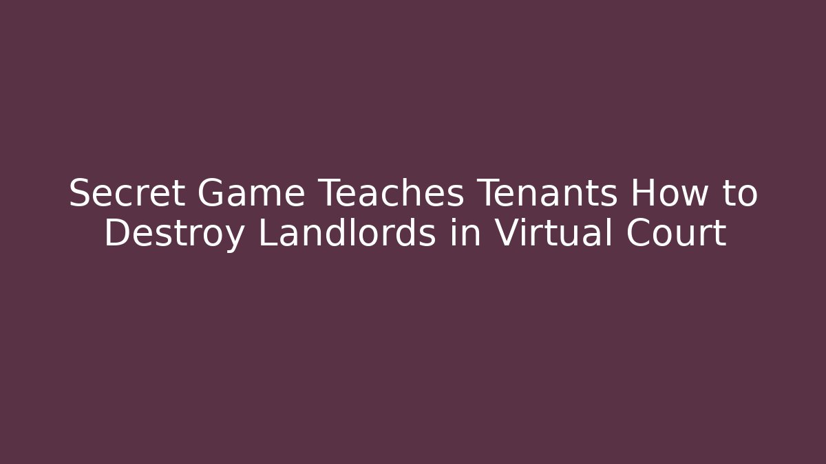 Secret Game Teaches Tenants How to Destroy Landlords in Virtual Court