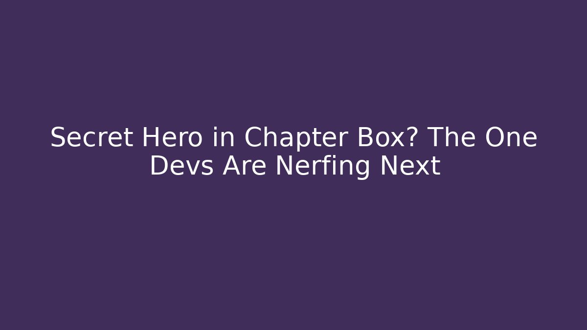 Secret Hero in Chapter Box? The One Devs Are Nerfing Next