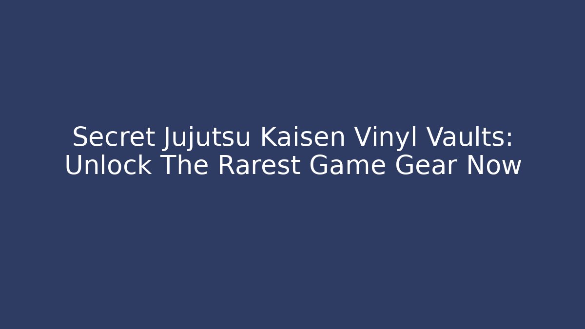 Secret Jujutsu Kaisen Vinyl Vaults: Unlock The Rarest Game Gear Now