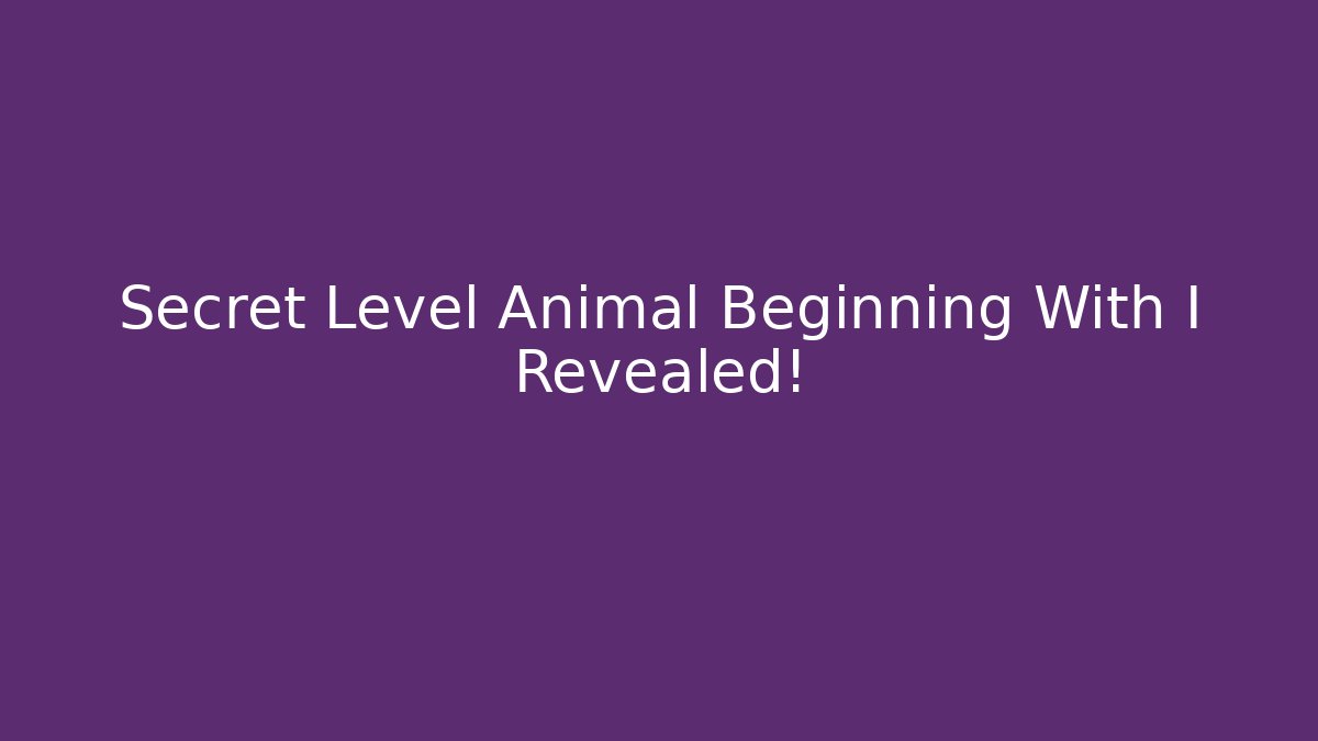 Secret Level Animal Beginning With I Revealed!