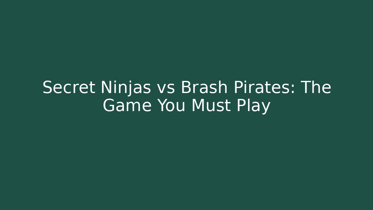 Secret Ninjas vs Brash Pirates: The Game You Must Play