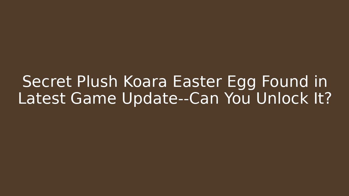 Secret Plush Koara Easter Egg Found in Latest Game Update—Can You Unlock It?