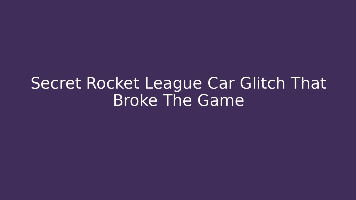 Secret Rocket League Car Glitch That Broke The Game