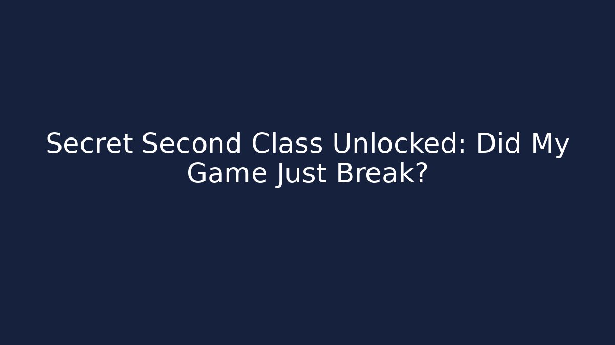 Secret Second Class Unlocked: Did My Game Just Break?