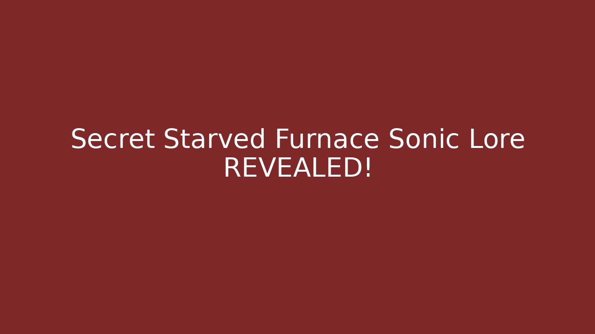 Secret Starved Furnace Sonic Lore REVEALED!