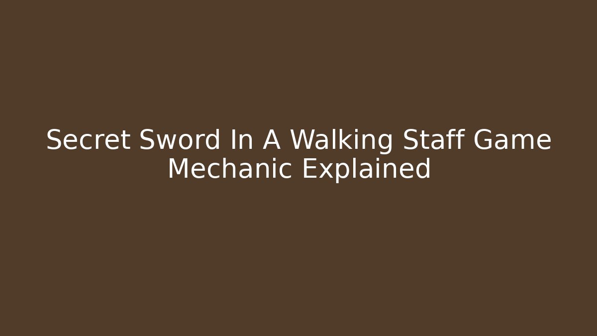 Secret Sword In A Walking Staff Game Mechanic Explained