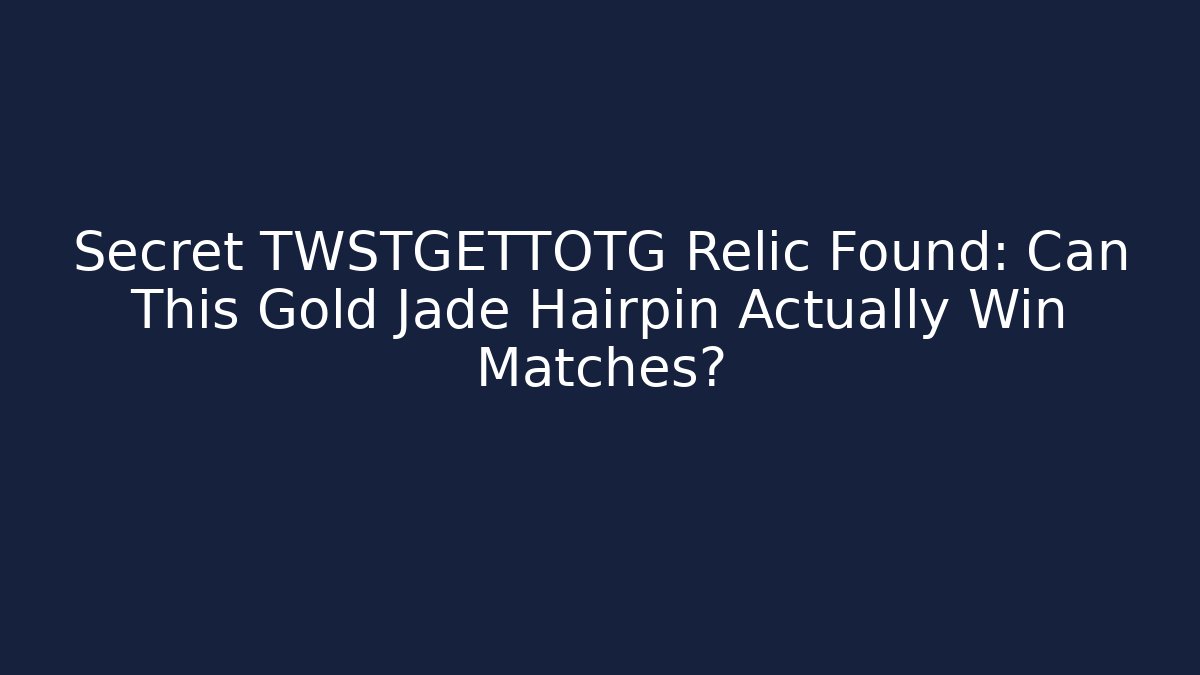 Secret TWSTGETTOTG Relic Found: Can This Gold Jade Hairpin Actually Win Matches?