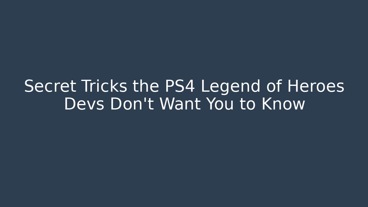 Secret Tricks the PS4 Legend of Heroes Devs Don’t Want You to Know