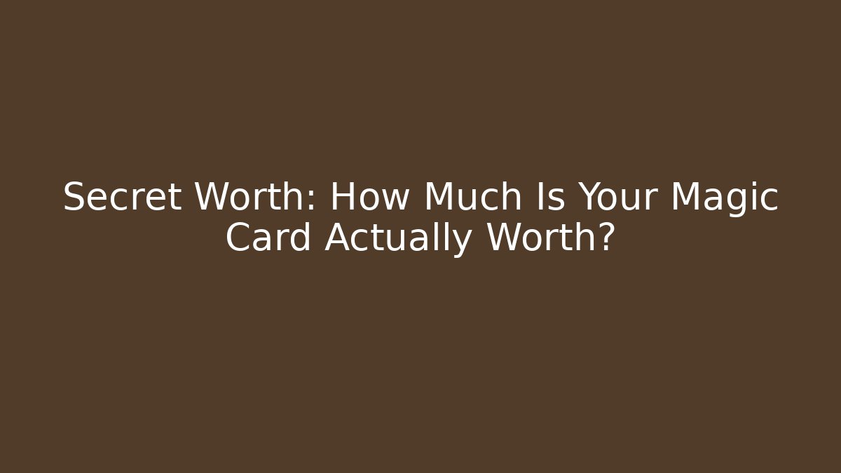 Secret Worth: How Much Is Your Magic Card Actually Worth?