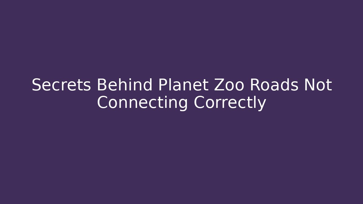 Secrets Behind Planet Zoo Roads Not Connecting Correctly