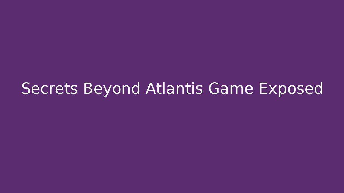 Secrets Beyond Atlantis Game Exposed