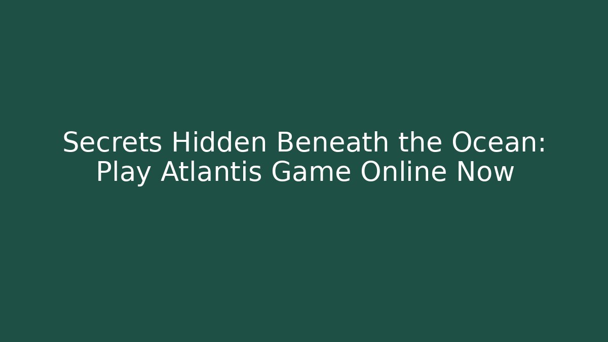 Secrets Hidden Beneath the Ocean: Play Atlantis Game Online Now