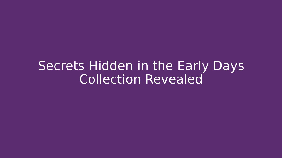 Secrets Hidden in the Early Days Collection Revealed