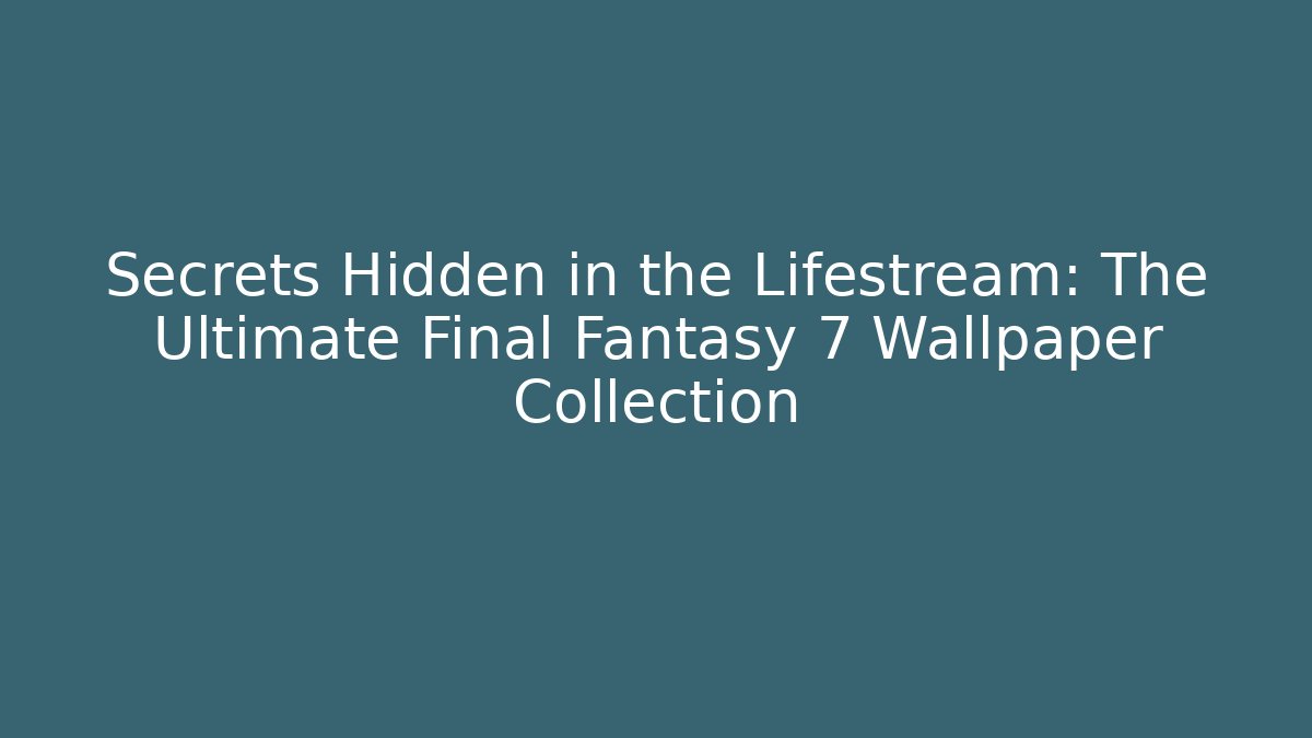 Secrets Hidden in the Lifestream: The Ultimate Final Fantasy 7 Wallpaper Collection