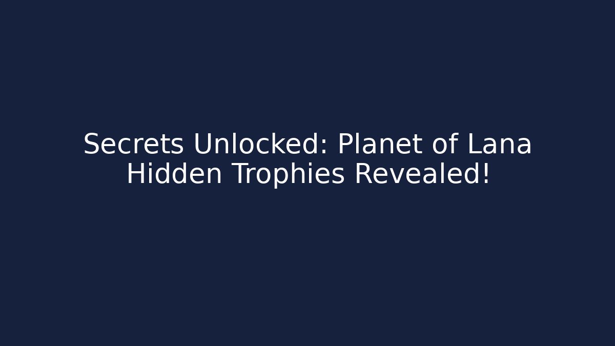 Secrets Unlocked: Planet of Lana Hidden Trophies Revealed!