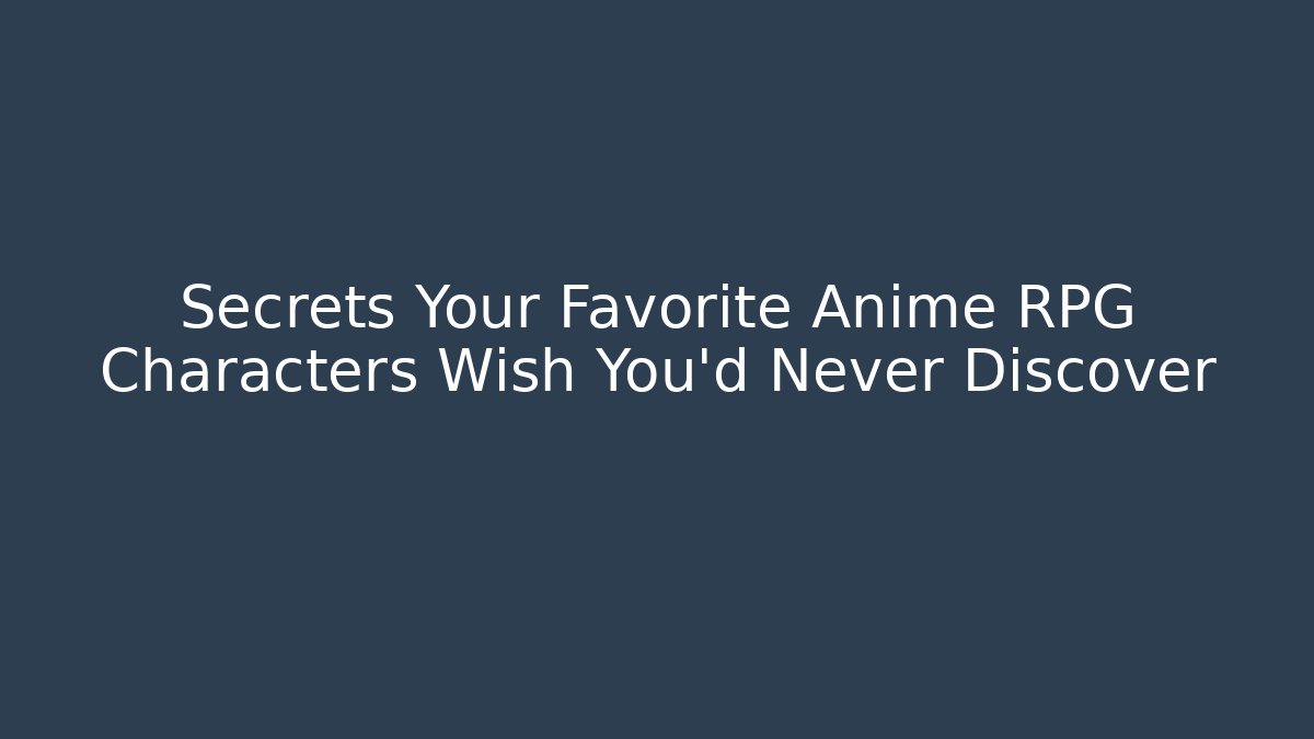 Secrets Your Favorite Anime RPG Characters Wish You’d Never Discover