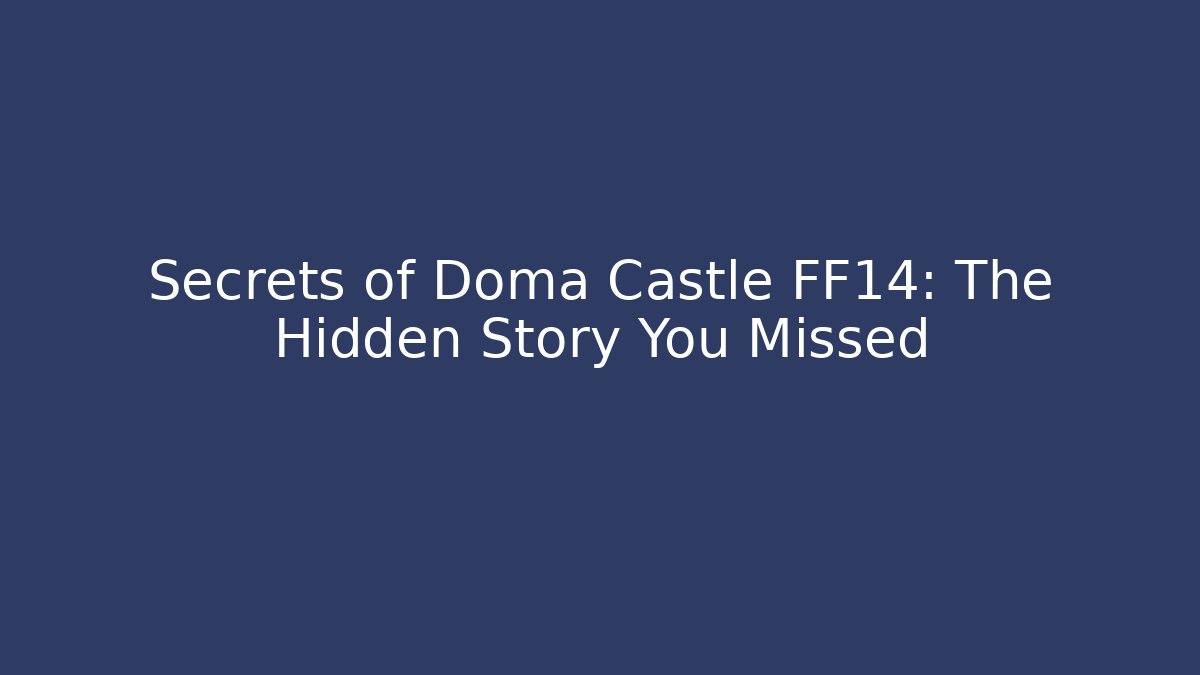 Secrets of Doma Castle FF14: The Hidden Story You Missed