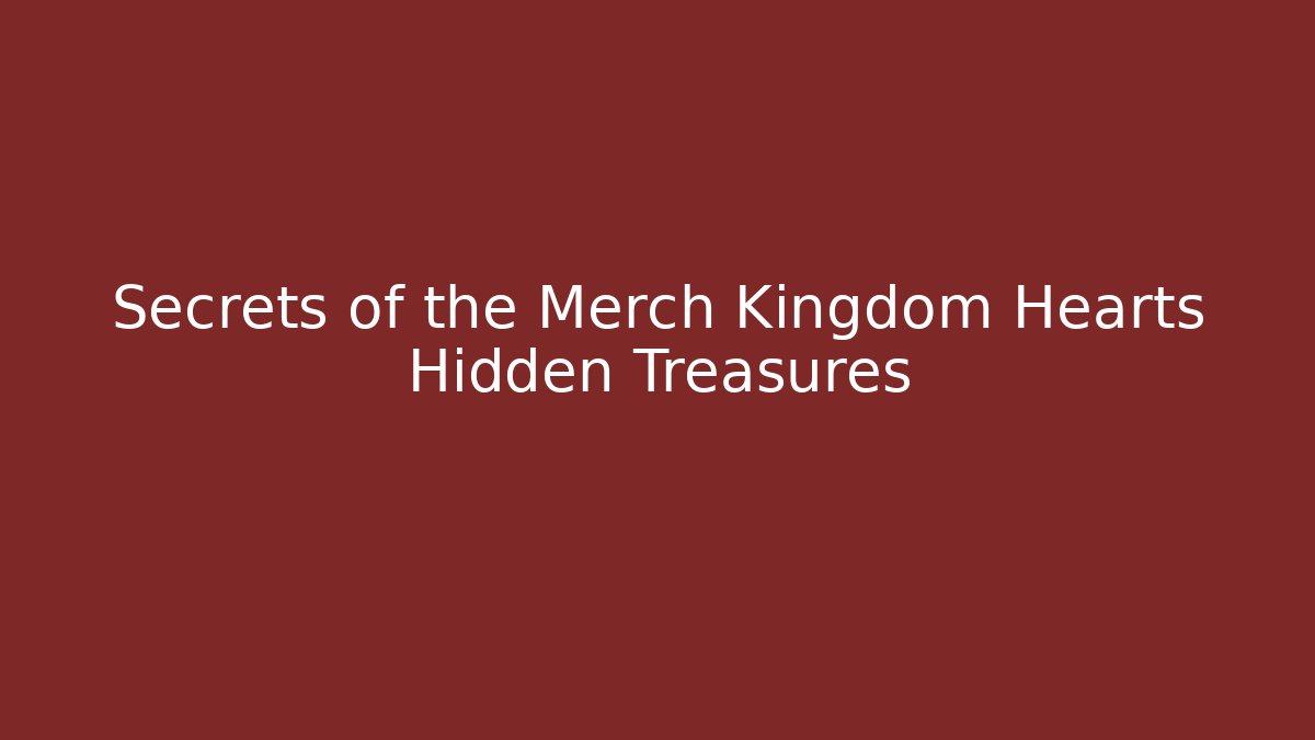 Secrets of the Merch Kingdom Hearts Hidden Treasures