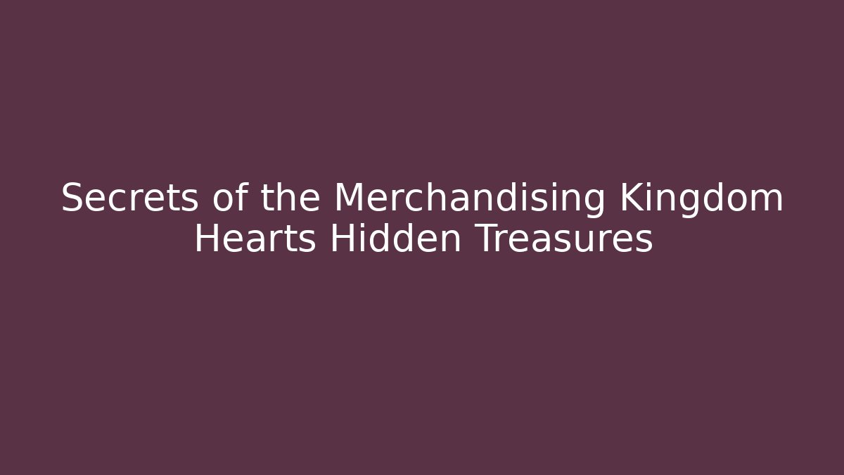 Secrets of the Merchandising Kingdom Hearts Hidden Treasures