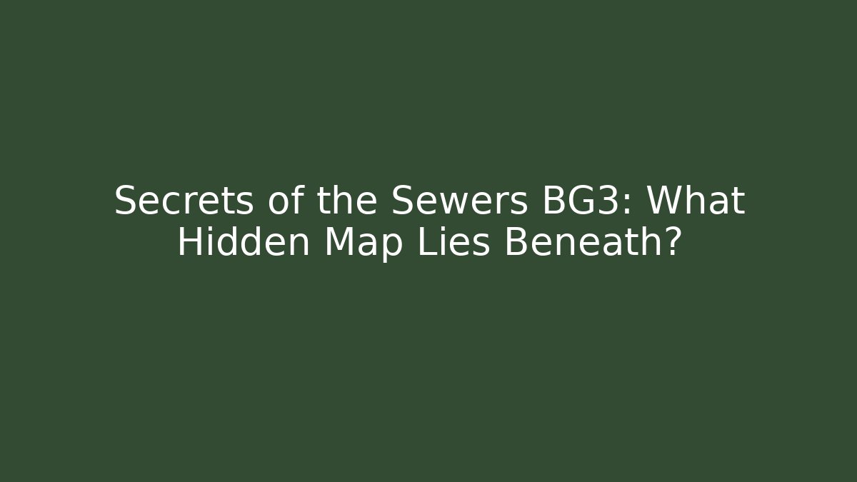 Secrets of the Sewers BG3: What Hidden Map Lies Beneath?
