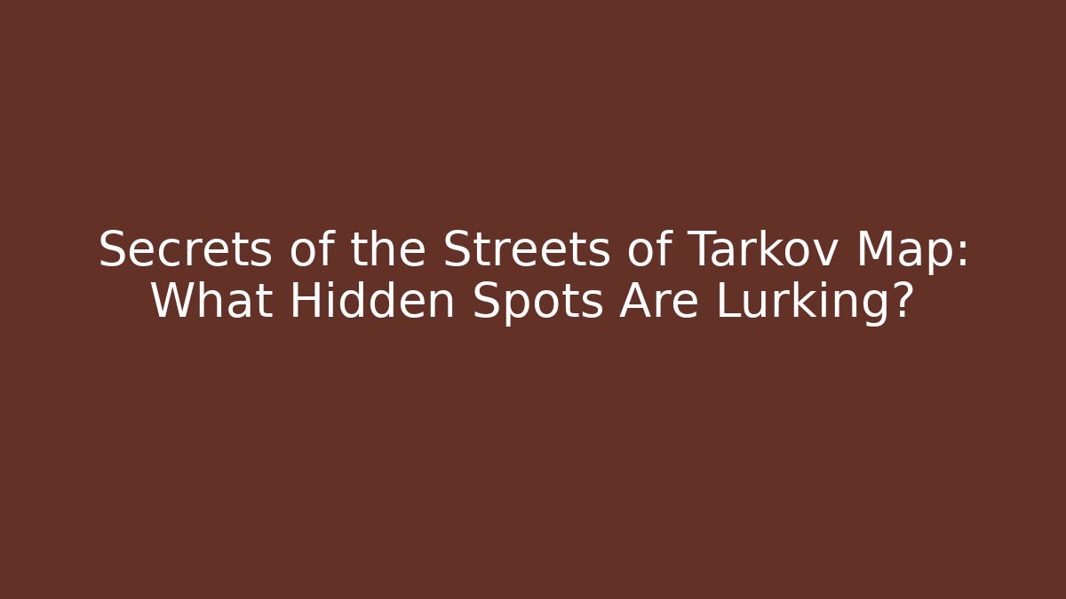 Secrets of the Streets of Tarkov Map: What Hidden Spots Are Lurking?
