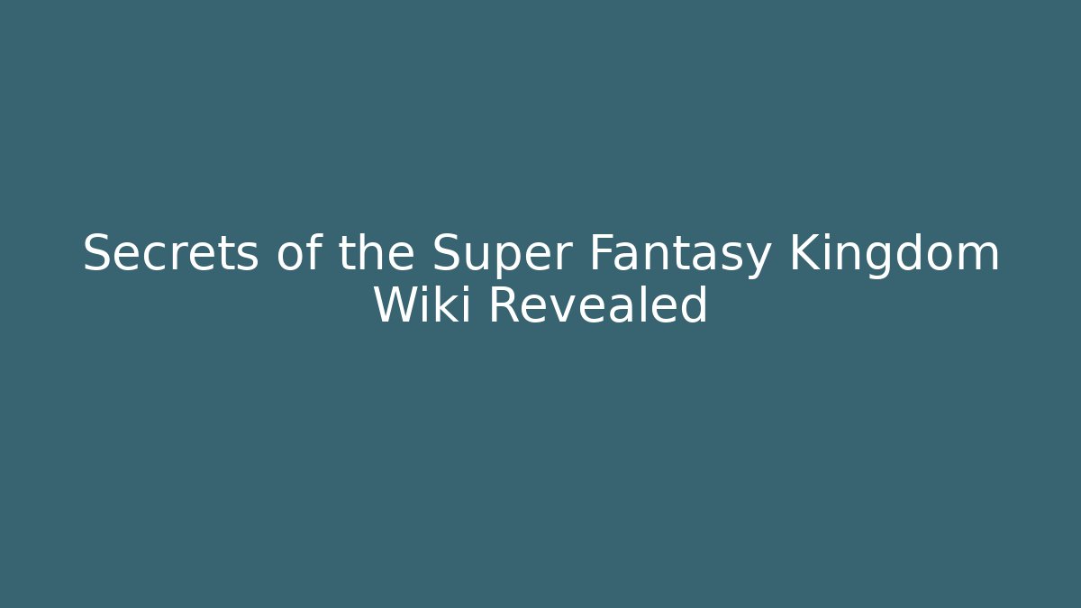Secrets of the Super Fantasy Kingdom Wiki Revealed