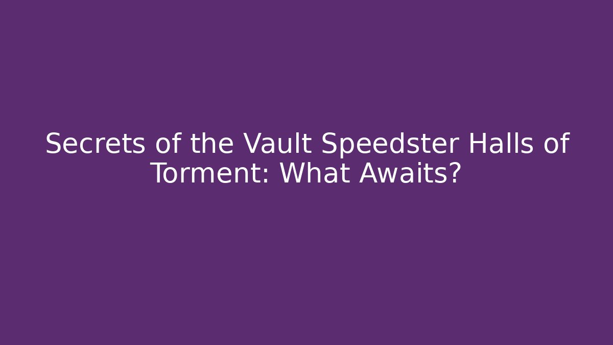 Secrets of the Vault Speedster Halls of Torment: What Awaits?