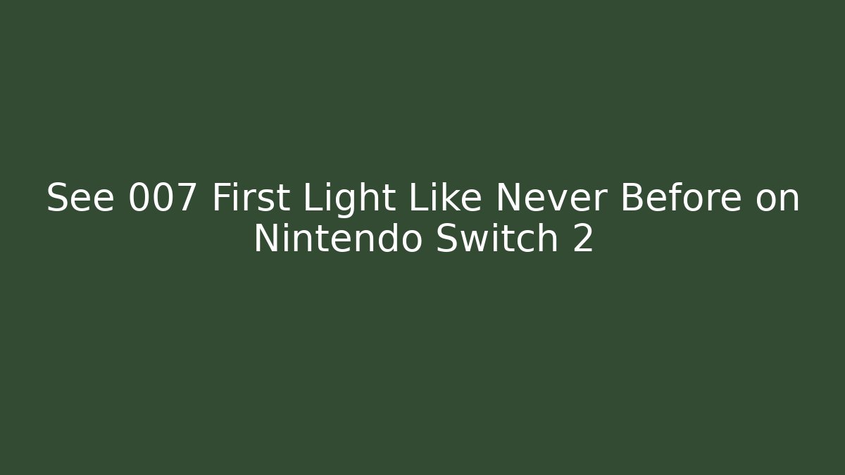 See 007 First Light Like Never Before on Nintendo Switch 2