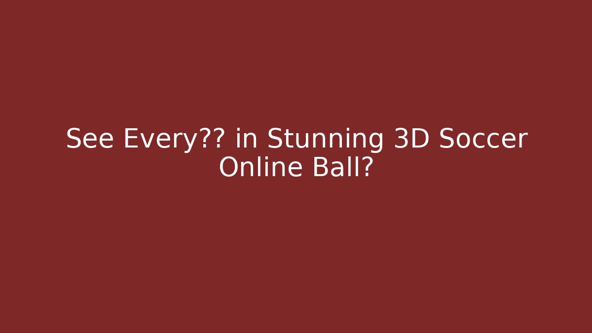 See Every细节 in Stunning 3D Soccer Online Ball?