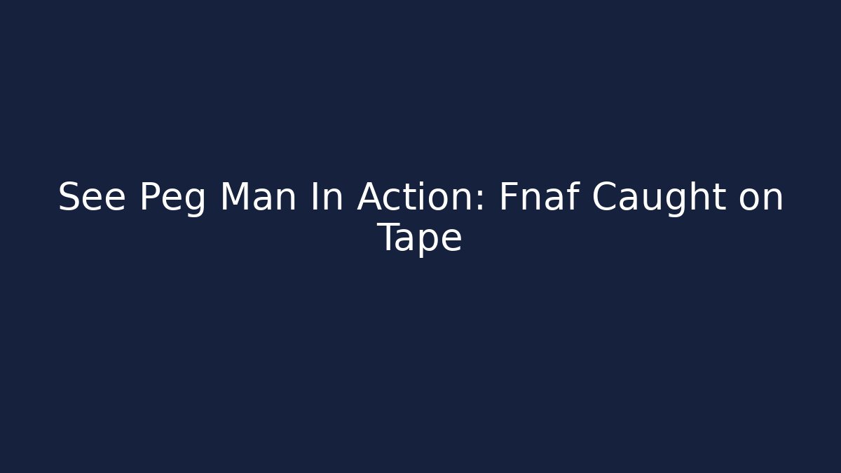 See Peg Man In Action: Fnaf Caught on Tape
