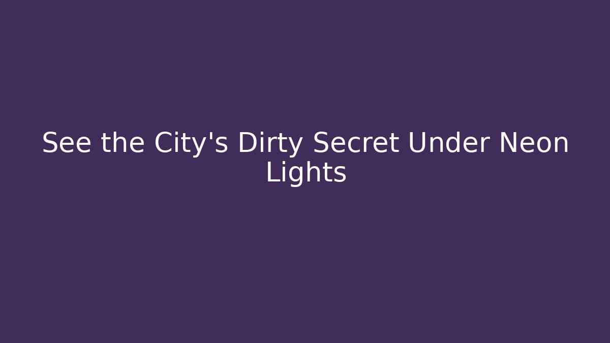 See the City's Dirty Secret Under Neon Lights