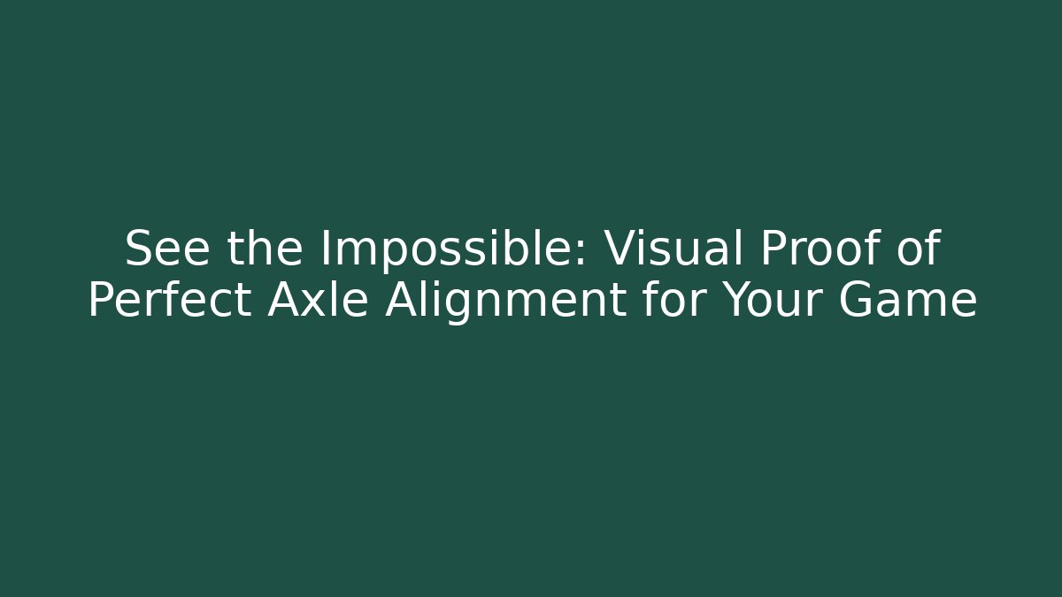 See the Impossible: Visual Proof of Perfect Axle Alignment for Your Game