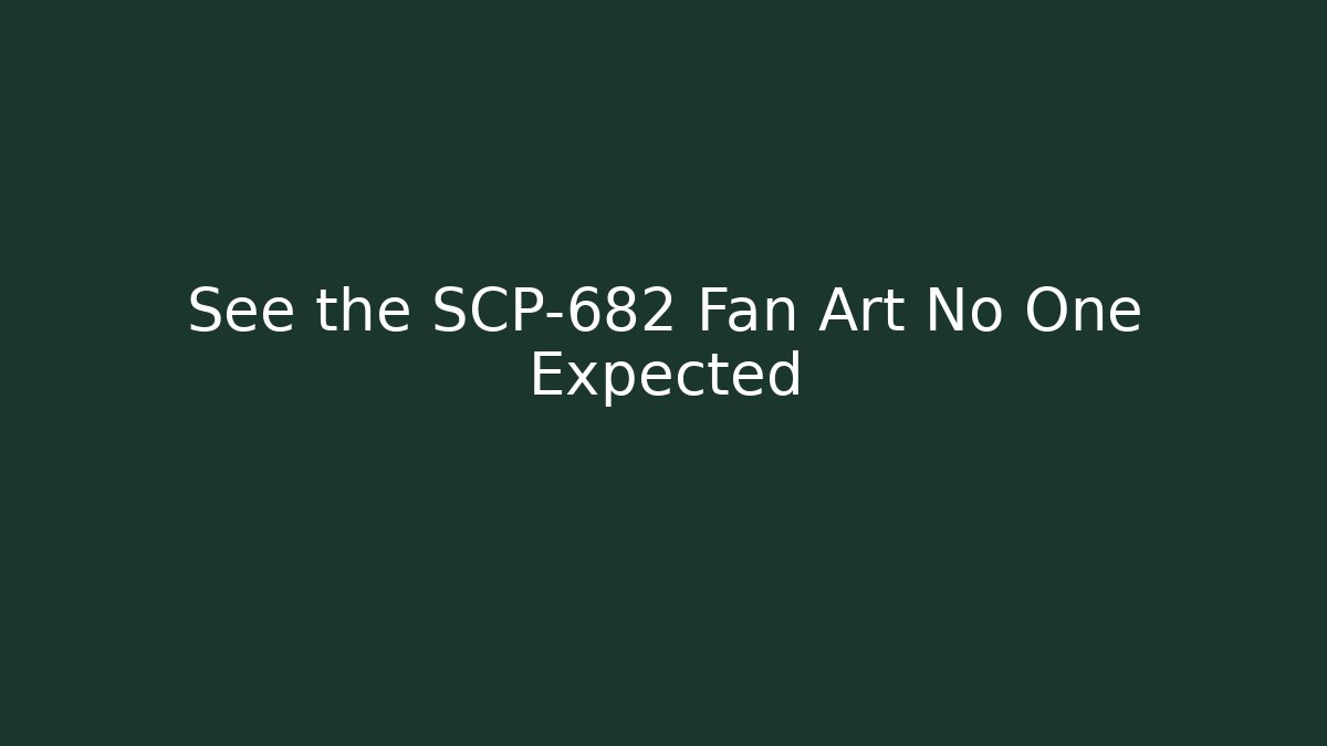 See the SCP-682 Fan Art No One Expected