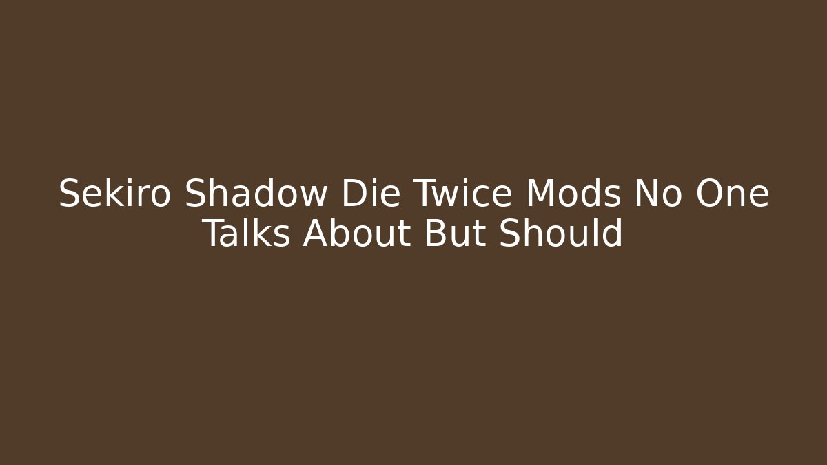 Sekiro Shadow Die Twice Mods No One Talks About But Should
