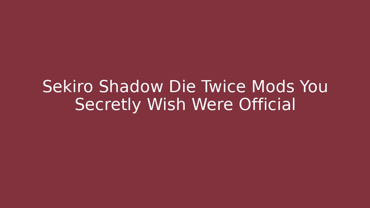 Sekiro Shadow Die Twice Mods You Secretly Wish Were Official