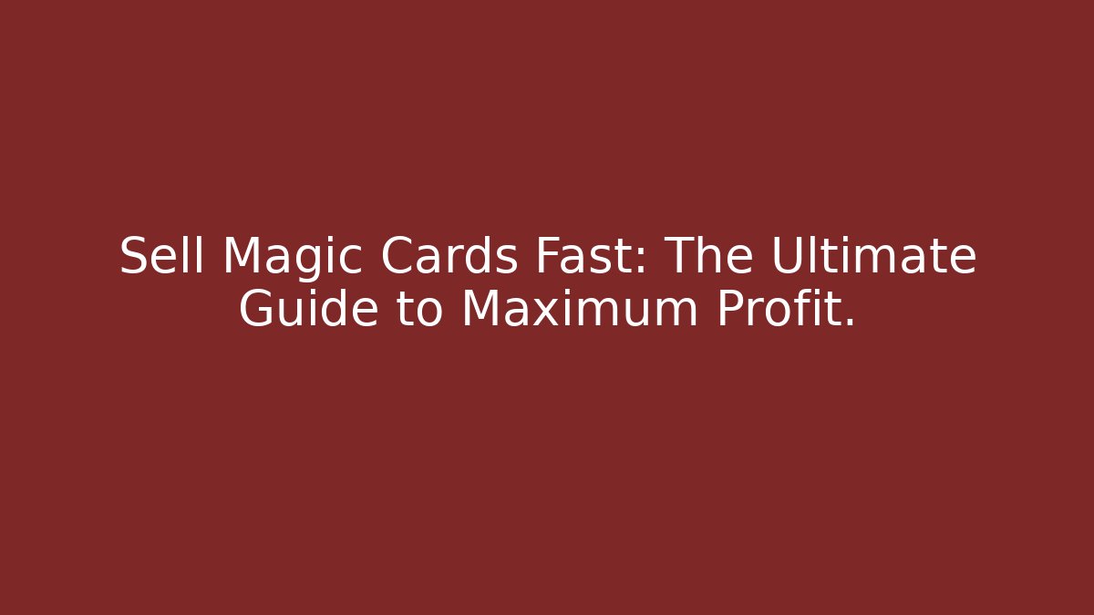 Sell Magic Cards Fast: The Ultimate Guide to Maximum Profit.