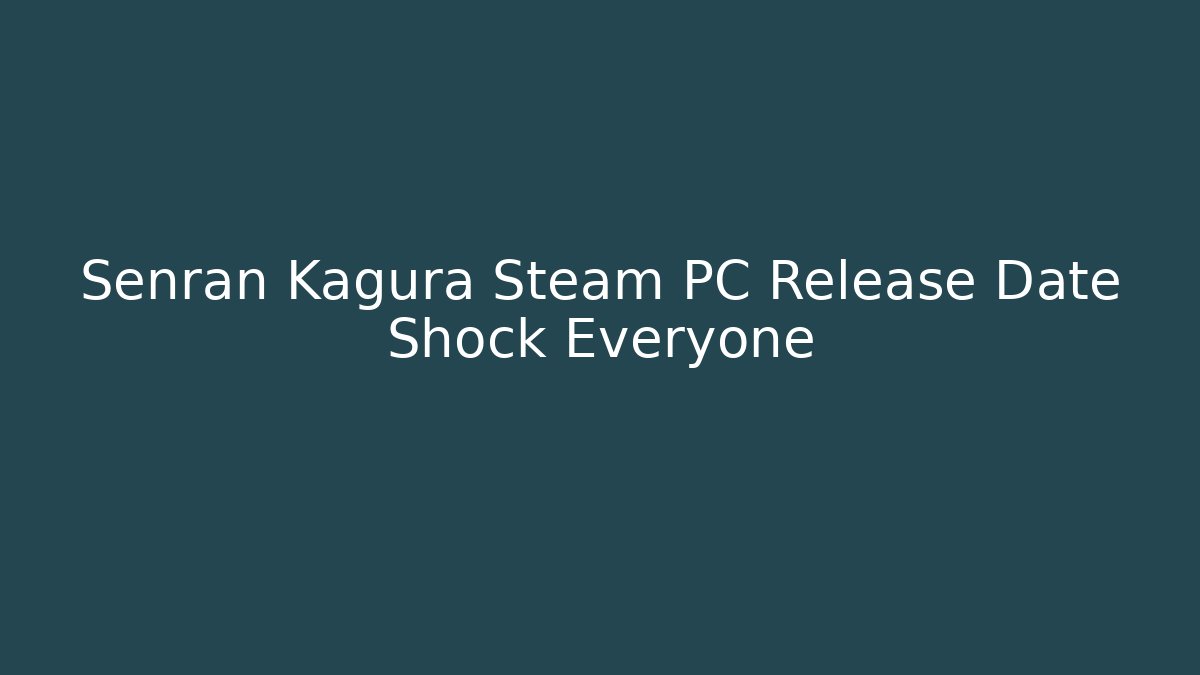 Senran Kagura Steam PC Release Date Shock Everyone