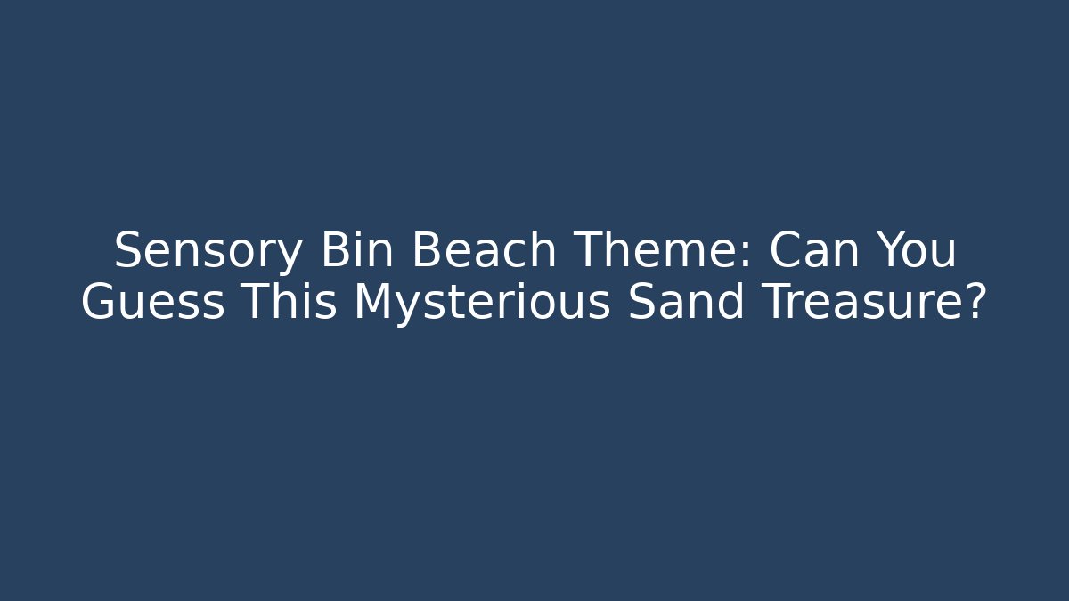 Sensory Bin Beach Theme: Can You Guess This Mysterious Sand Treasure?