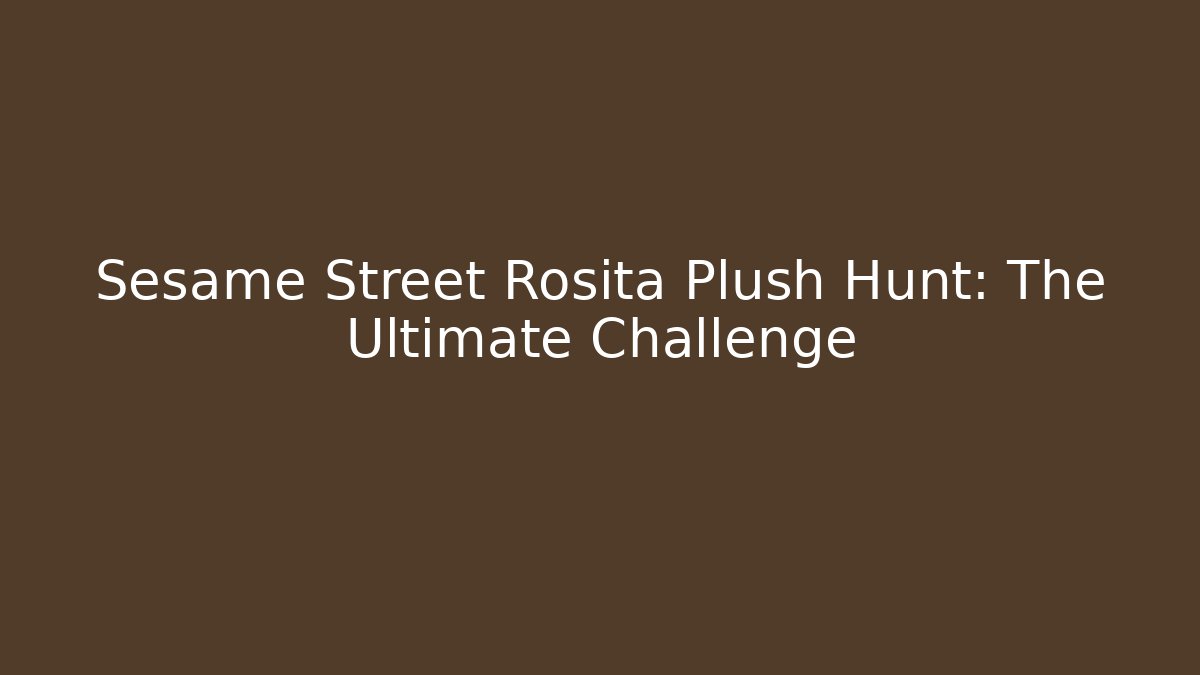 Sesame Street Rosita Plush Hunt: The Ultimate Challenge